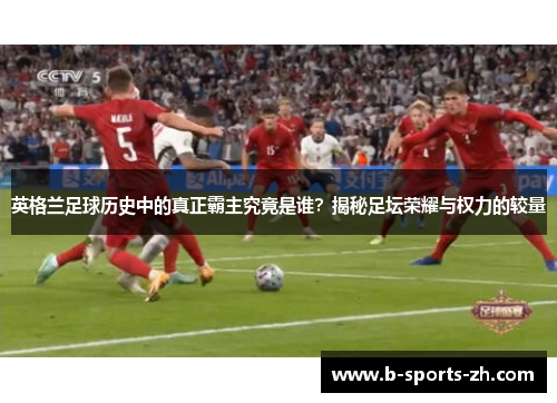 英格兰足球历史中的真正霸主究竟是谁？揭秘足坛荣耀与权力的较量