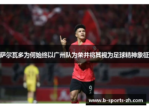 萨尔瓦多为何始终以广州队为荣并将其视为足球精神象征