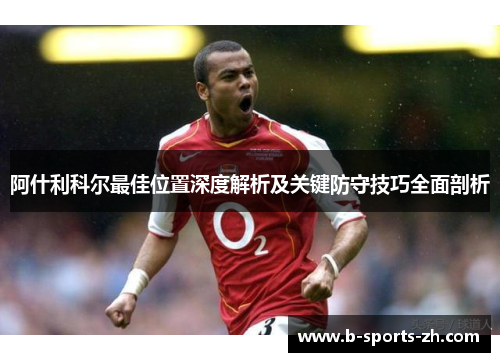 阿什利科尔最佳位置深度解析及关键防守技巧全面剖析