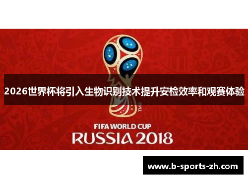 2026世界杯将引入生物识别技术提升安检效率和观赛体验